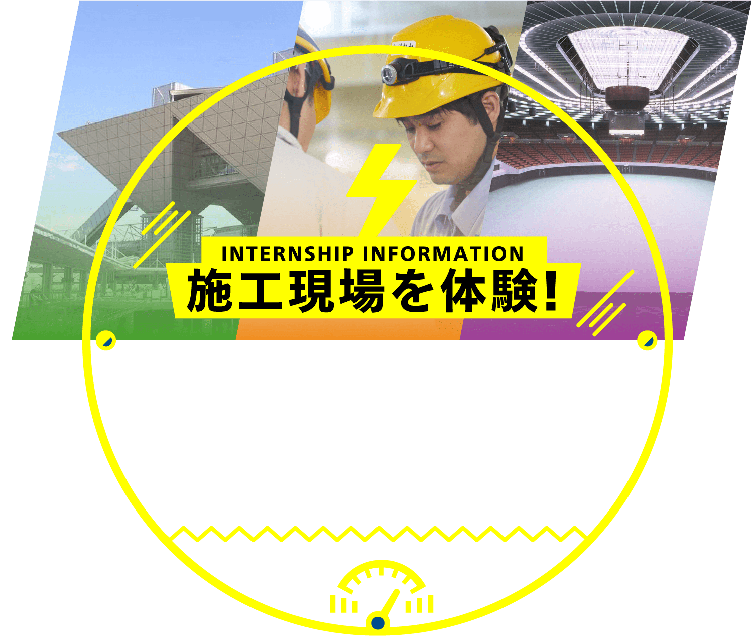 INTERNSHIP INFORMATION 施工現場を体験！